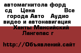 автомагнитола форд 6000 сд  › Цена ­ 500-1000 - Все города Авто » Аудио, видео и автонавигация   . Ханты-Мансийский,Лангепас г.